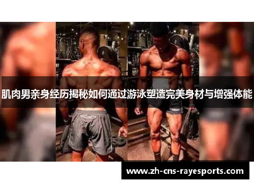 肌肉男亲身经历揭秘如何通过游泳塑造完美身材与增强体能