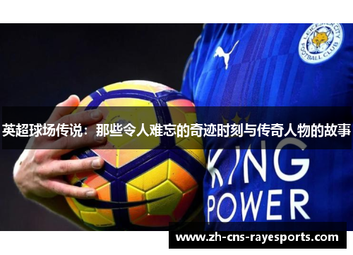 英超球场传说：那些令人难忘的奇迹时刻与传奇人物的故事