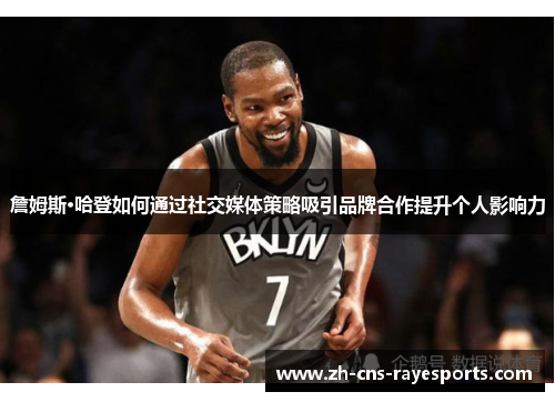 詹姆斯·哈登如何通过社交媒体策略吸引品牌合作提升个人影响力 詹姆斯·哈登如何通过社交媒体策略吸引品牌合作提升个人影响力