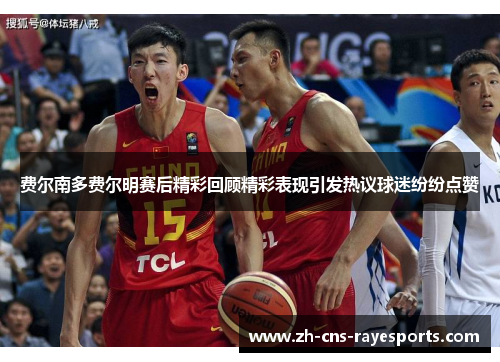 费尔南多费尔明赛后精彩回顾精彩表现引发热议球迷纷纷点赞 费尔南多费尔明赛后精彩回顾精彩表现引发热议球迷纷纷点赞