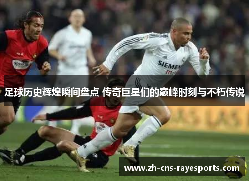 足球历史辉煌瞬间盘点 传奇巨星们的巅峰时刻与不朽传说 足球历史辉煌瞬间盘点 传奇巨星们的巅峰时刻与不朽传说