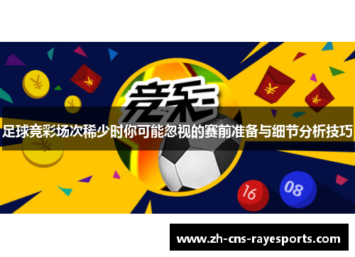 足球竞彩场次稀少时你可能忽视的赛前准备与细节分析技巧