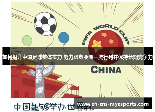 如何提升中国足球整体实力 努力跻身亚洲一流行列并保持长期竞争力 如何提升中国足球整体实力 努力跻身亚洲一流行列并保持长期竞争力