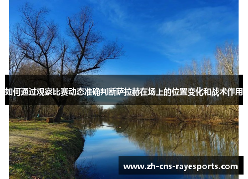 如何通过观察比赛动态准确判断萨拉赫在场上的位置变化和战术作用 如何通过观察比赛动态准确判断萨拉赫在场上的位置变化和战术作用