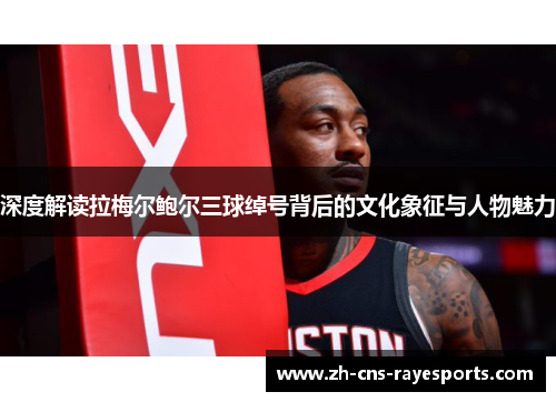 深度解读拉梅尔鲍尔三球绰号背后的文化象征与人物魅力