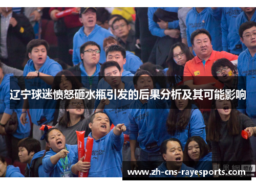 辽宁球迷愤怒砸水瓶引发的后果分析及其可能影响