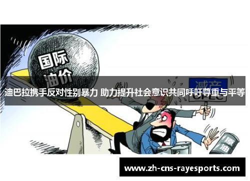 迪巴拉携手反对性别暴力 助力提升社会意识共同呼吁尊重与平等