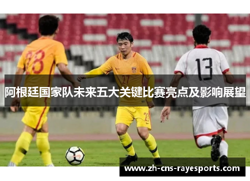 阿根廷国家队未来五大关键比赛亮点及影响展望