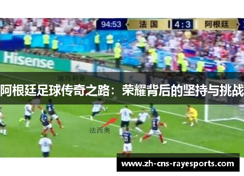 阿根廷足球传奇之路：荣耀背后的坚持与挑战