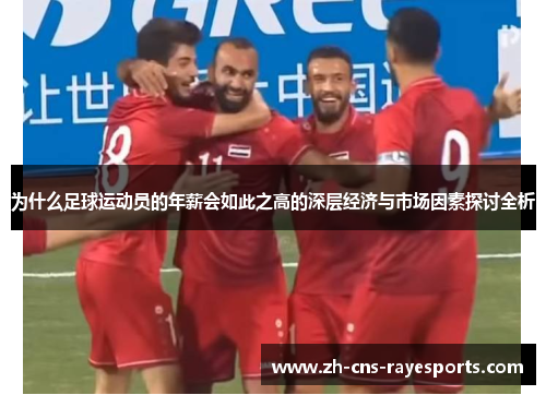 为什么足球运动员的年薪会如此之高的深层经济与市场因素探讨全析 为什么足球运动员的年薪会如此之高的深层经济与市场因素探讨全析