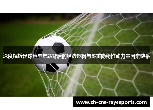 深度解析足球巨星年薪背后的经济逻辑与多重隐秘推动力量因素链系