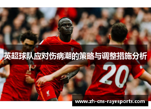 英超球队应对伤病潮的策略与调整措施分析 英超球队应对伤病潮的策略与调整措施分析