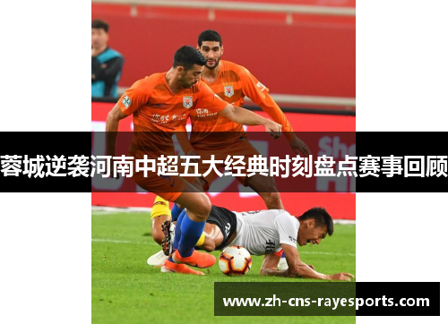 蓉城逆袭河南中超五大经典时刻盘点赛事回顾