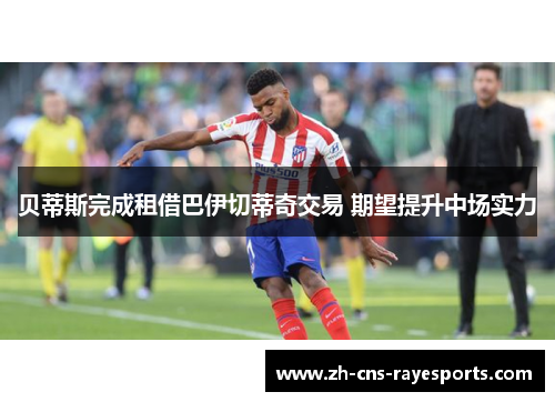 贝蒂斯完成租借巴伊切蒂奇交易 期望提升中场实力