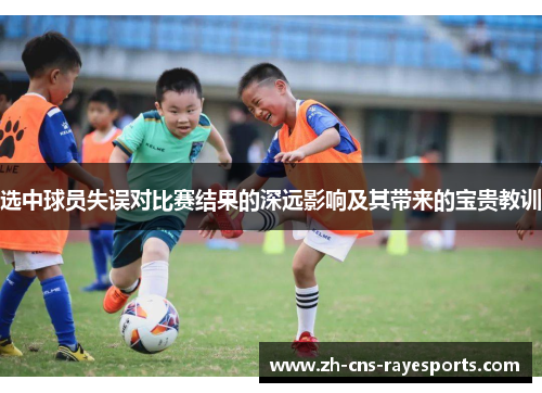 选中球员失误对比赛结果的深远影响及其带来的宝贵教训 选中球员失误对比赛结果的深远影响及其带来的宝贵教训