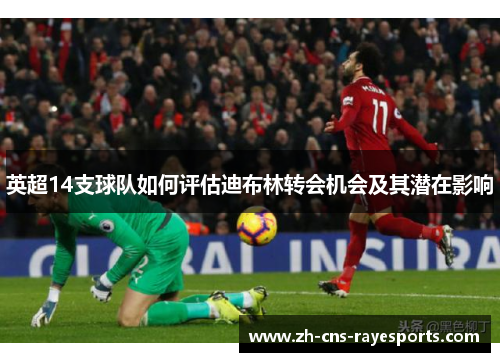 英超14支球队如何评估迪布林转会机会及其潜在影响