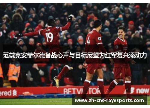 范戴克安菲尔德备战心声与目标展望为红军复兴添动力