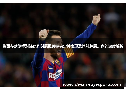 梅西在欧联杯对阵比利时展现关键决定性表现及其对胜局走向的深度解析 梅西在欧联杯对阵比利时展现关键决定性表现及其对胜局走向的深度解析