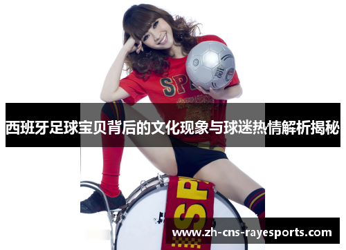 西班牙足球宝贝背后的文化现象与球迷热情解析揭秘