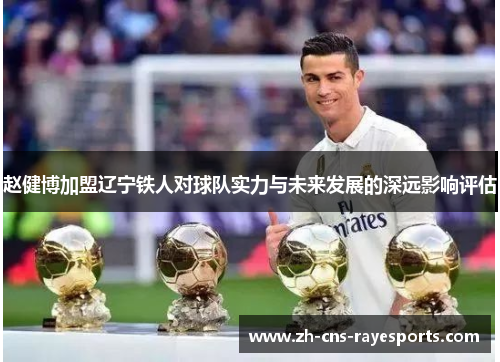 赵健博加盟辽宁铁人对球队实力与未来发展的深远影响评估 赵健博加盟辽宁铁人对球队实力与未来发展的深远影响评估