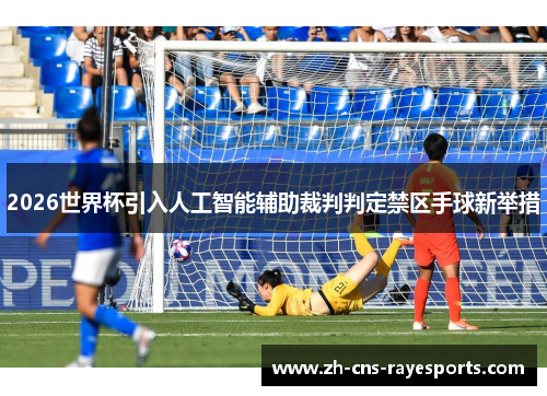 2026世界杯引入人工智能辅助裁判判定禁区手球新举措 2026世界杯引入人工智能辅助裁判判定禁区手球新举措
