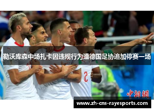 勒沃库森中场扎卡因违规行为遭德国足协追加停赛一场