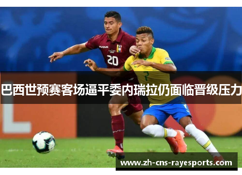 巴西世预赛客场逼平委内瑞拉仍面临晋级压力