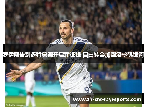 罗伊斯告别多特蒙德开启新征程 自由转会加盟洛杉矶银河