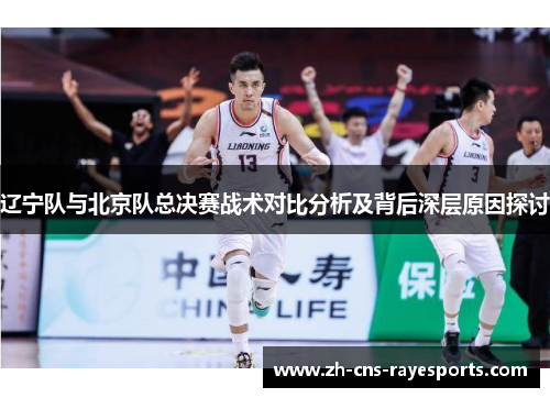 辽宁队与北京队总决赛战术对比分析及背后深层原因探讨