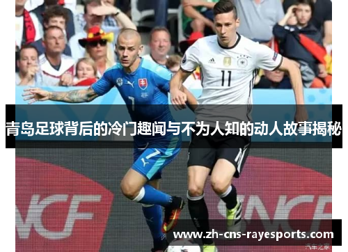 青岛足球背后的冷门趣闻与不为人知的动人故事揭秘