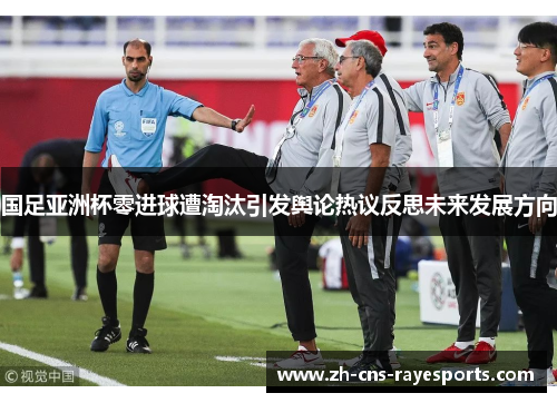 国足亚洲杯零进球遭淘汰引发舆论热议反思未来发展方向 国足亚洲杯零进球遭淘汰引发舆论热议反思未来发展方向